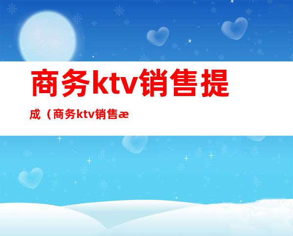商务ktv销售提成（商务ktv销售提成怎么算）
