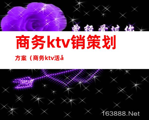 商务ktv销策划方案（商务ktv活动策划方案）