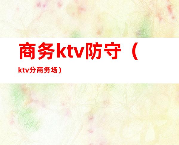 商务ktv防守（ktv分商务场）