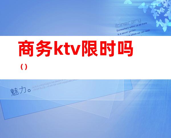 商务ktv限时吗（）