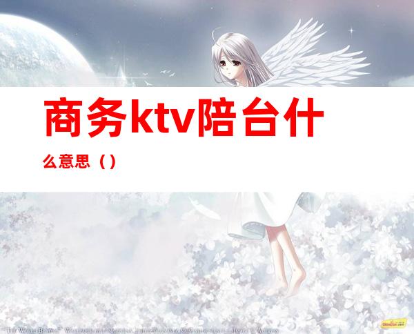 商务ktv陪台什么意思（）