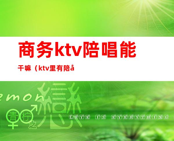 商务ktv陪唱能干嘛（ktv里有陪唱吗）