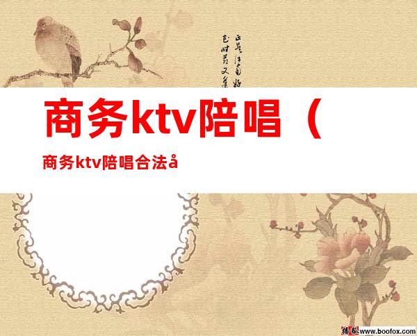 商务ktv陪唱（商务ktv陪唱合法吗）