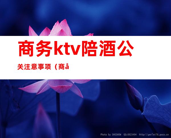 商务ktv陪酒公关注意事项（商务ktv陪酒流程）