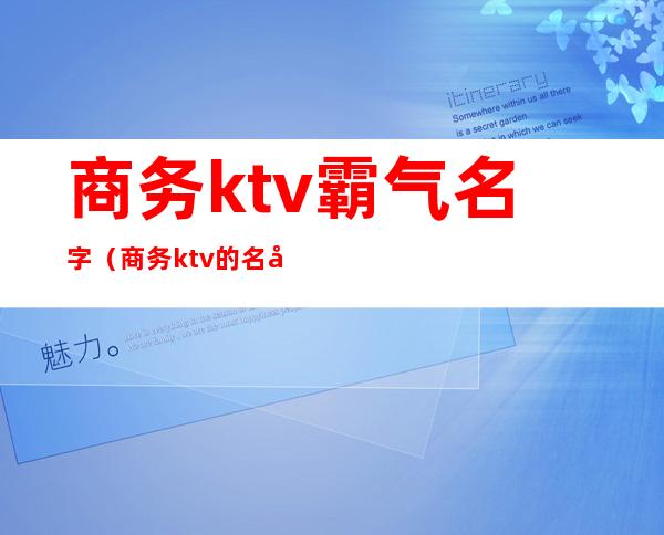 商务ktv霸气名字（商务ktv的名字大全）