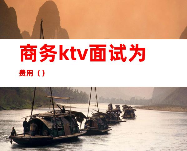 商务ktv面试为费用（）