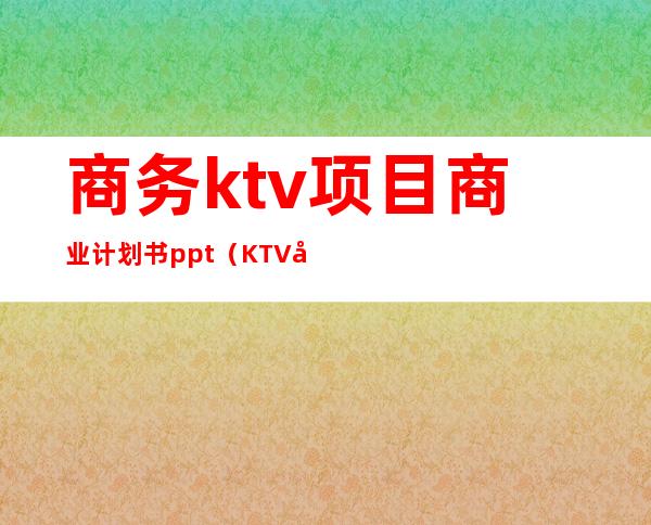 商务ktv项目商业计划书ppt（KTV商业计划书）