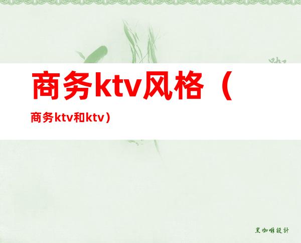 商务ktv风格（商务ktv和ktv）