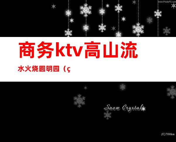 商务ktv高山流水火烧圆明园（火烧圆明园 ktv）