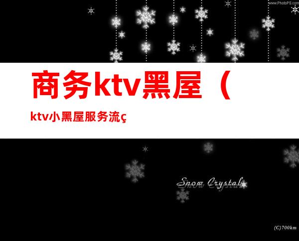 商务ktv黑屋（ktv小黑屋服务流程）