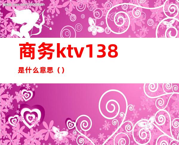 商务ktv138是什么意思（）