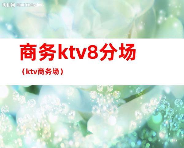 商务ktv8分场（ktv 商务场）