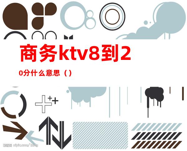 商务ktv8到20分什么意思（）