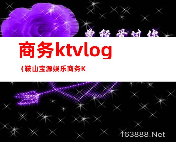 商务ktvlog（鞍山宝源娱乐商务KTV）