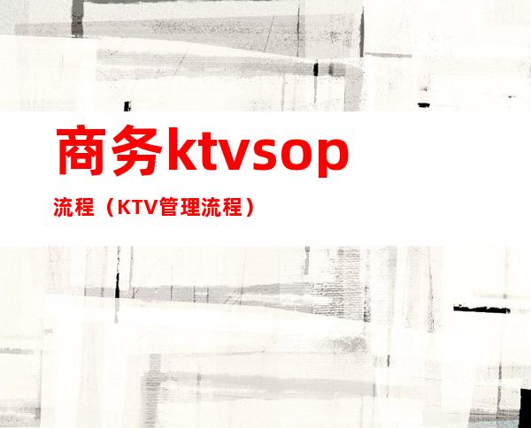 商务ktvsop流程（KTV管理流程）