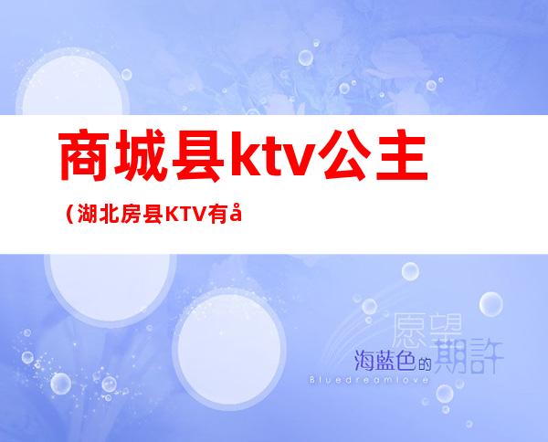 商城县ktv公主（湖北房县KTV有公主吗）