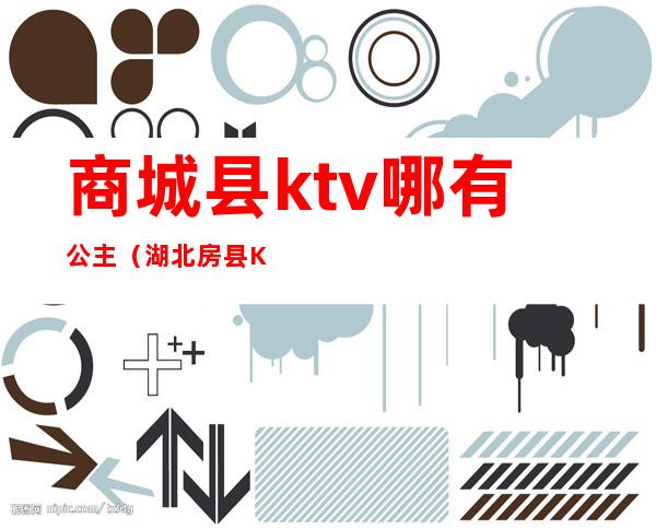 商城县ktv哪有公主（湖北房县KTV有公主吗）