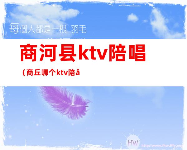 商河县ktv陪唱（商丘哪个ktv陪唱）