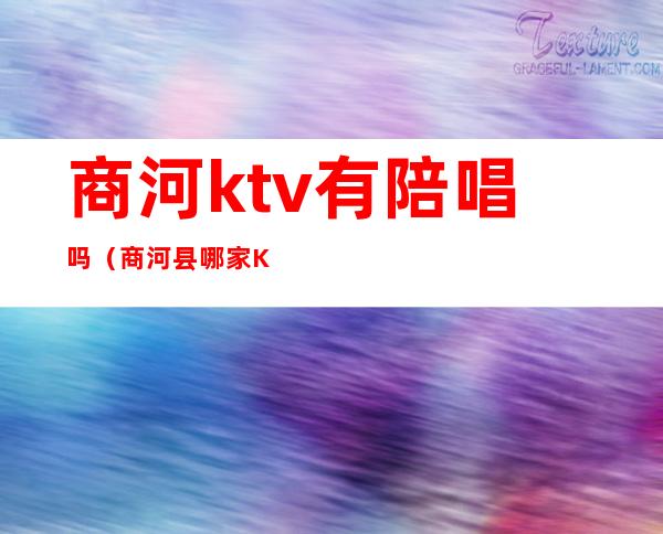 商河ktv有陪唱吗（商河县哪家KTV好玩）