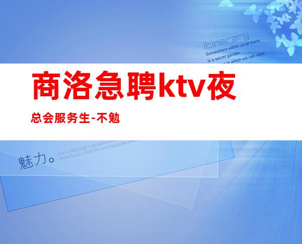 商洛急聘ktv夜总会服务生-不勉强合适就来