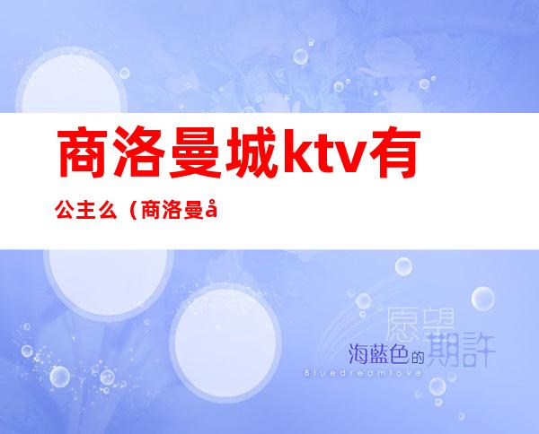 商洛曼城ktv有公主么（商洛曼城ktv老板是）