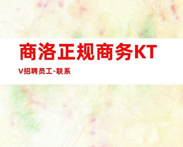 商洛正规商务KTV招聘员工-联系我高薪简单努力即可