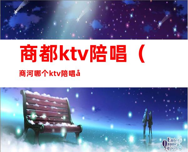 商都ktv陪唱（商河哪个ktv陪唱出台）