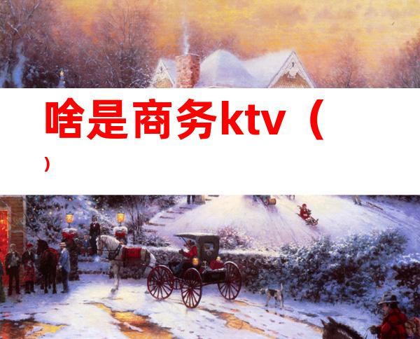 啥是商务ktv（）