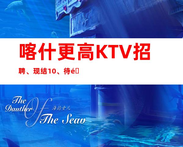 喀什更高KTV招聘、现结10、待遇高