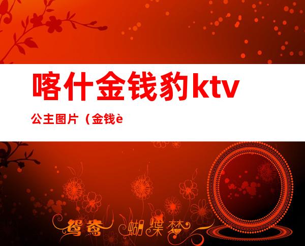 喀什金钱豹ktv公主图片（金钱豹ktv酒店）