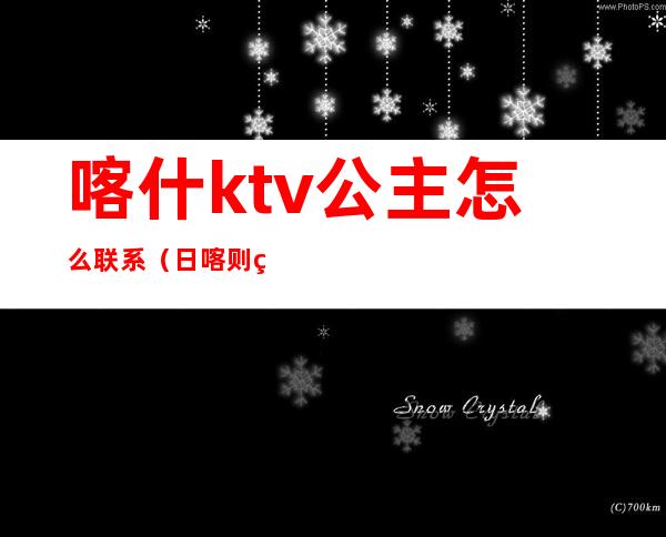 喀什ktv公主怎么联系（日喀则的ktv有公主吗）