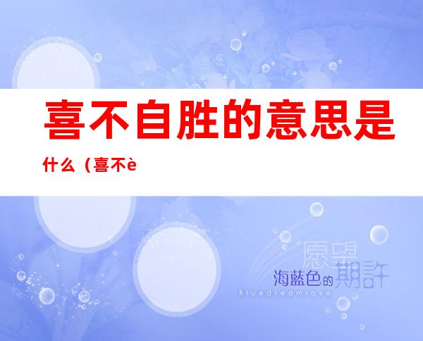 喜不自胜的意思是什么（喜不自胜的意思是什么瞑目蹲身的意思是什么）