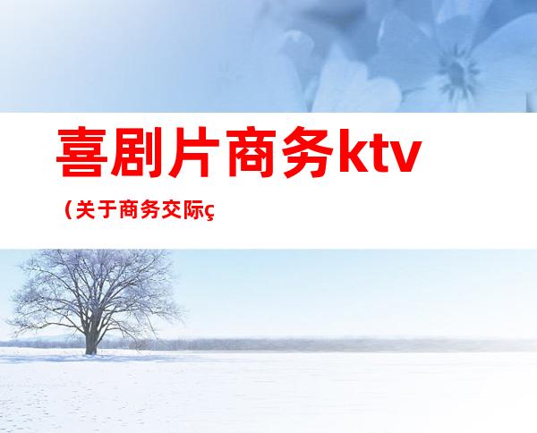 喜剧片商务ktv（关于商务交际的电影）