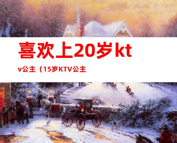 喜欢上20岁ktv公主（15岁KTV公主）