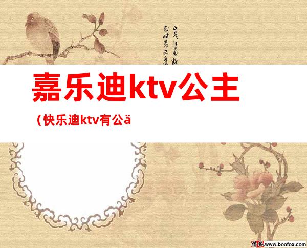 嘉乐迪ktv公主（快乐迪ktv有公主吗）