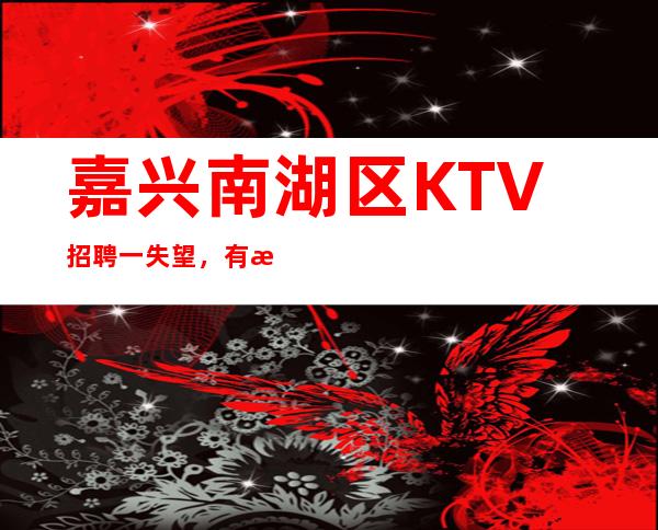 嘉兴南湖区KTV招聘一失望，有时候，也是一种幸福