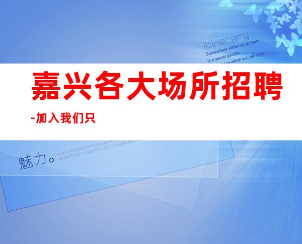 嘉兴各大场所招聘-加入我们只管努力所有费用全免