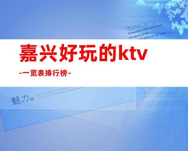 嘉兴好玩的ktv-一览表排行榜 – 嘉兴海宁商务KTV