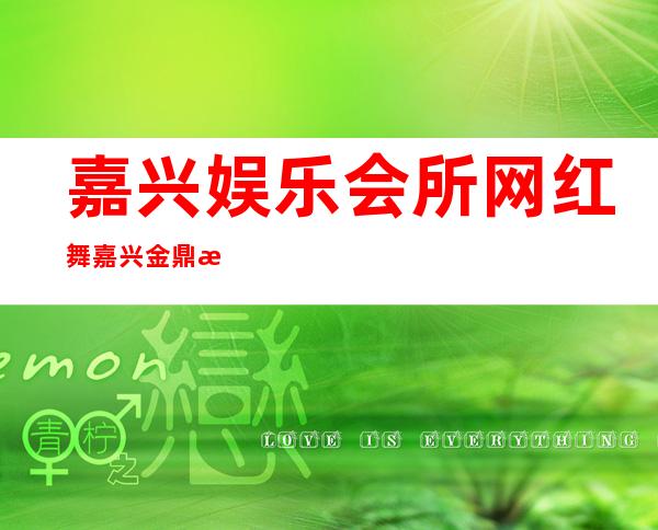 嘉兴娱乐会所网红舞嘉兴金鼎汇娱乐会所一般价位 – 嘉兴南湖南湖风景区商务KTV