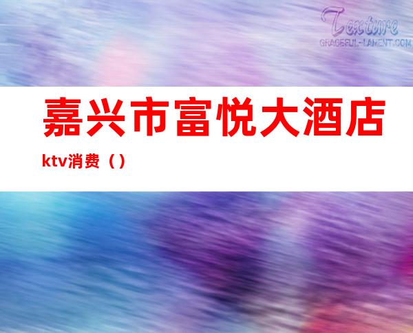 嘉兴市富悦大酒店ktv消费（）