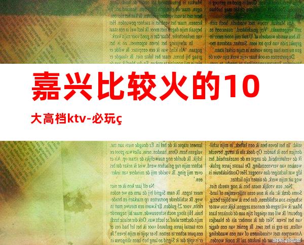 嘉兴比较火的10大高档ktv-必玩的值得推荐 – 嘉兴桐乡商务KTV