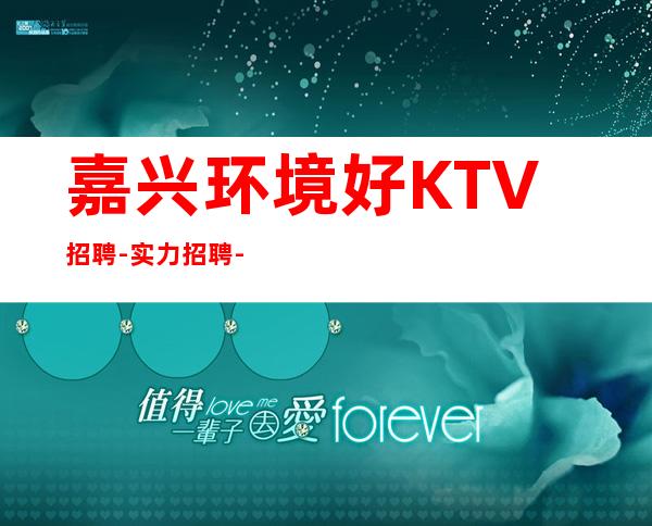 嘉兴环境好KTV招聘-实力招聘-