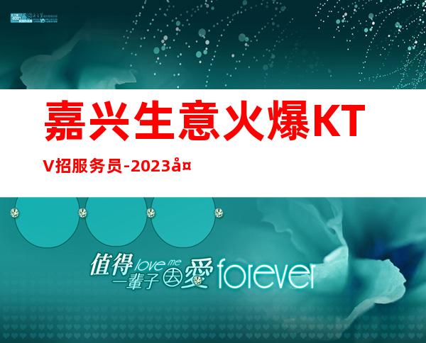 嘉兴生意火爆KTV招服务员-2023夜总会招聘信息