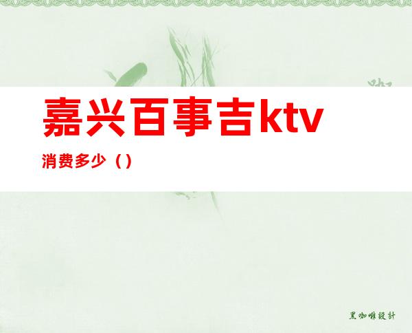 嘉兴百事吉ktv消费多少（）