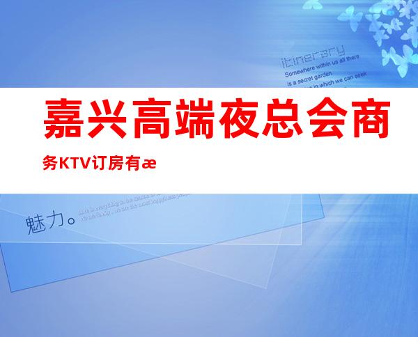 嘉兴高端夜总会商务KTV订房有折扣 – 嘉兴南湖商务KTV