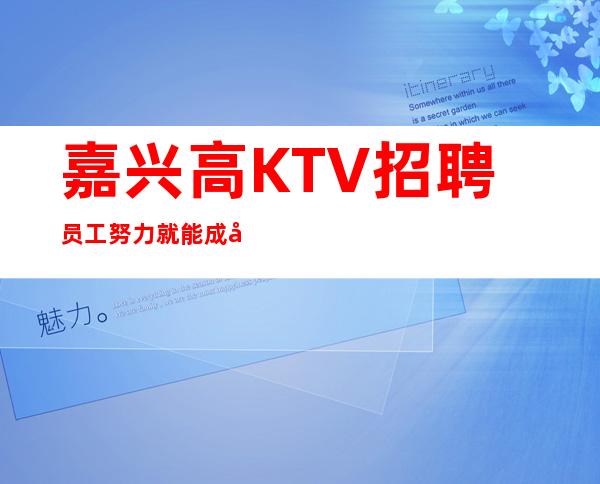 嘉兴高KTV招聘员工努力就能成功