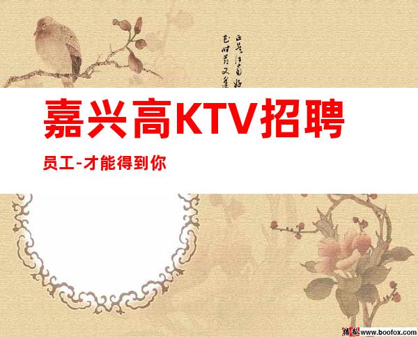 嘉兴高KTV招聘员工-才能得到你想要的