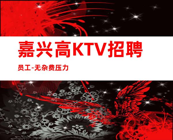 嘉兴高KTV招聘员工-无杂费压力小