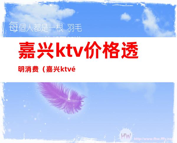 嘉兴ktv价格透明消费（嘉兴ktv预订）