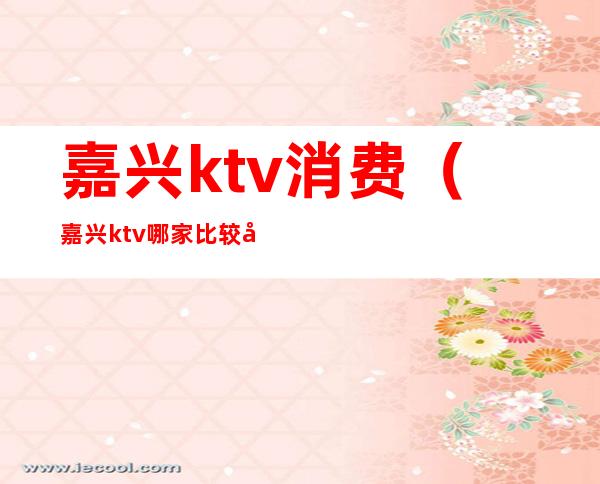 嘉兴ktv消费（嘉兴ktv哪家比较好）